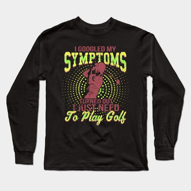 I Google My Symptoms Turned Out I Just Need To Play Golf Long Sleeve T-Shirt by golf365